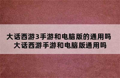 大话西游3手游和电脑版的通用吗 大话西游手游和电脑版通用吗